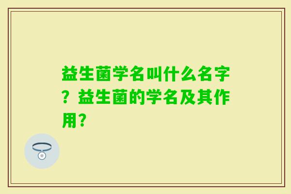 益生菌学名叫什么名字？益生菌的学名及其作用？