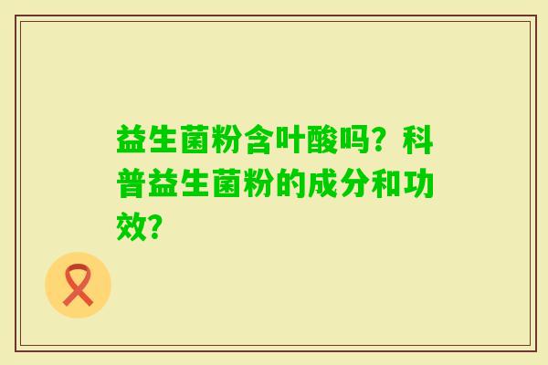 益生菌粉含叶酸吗？科普益生菌粉的成分和功效？