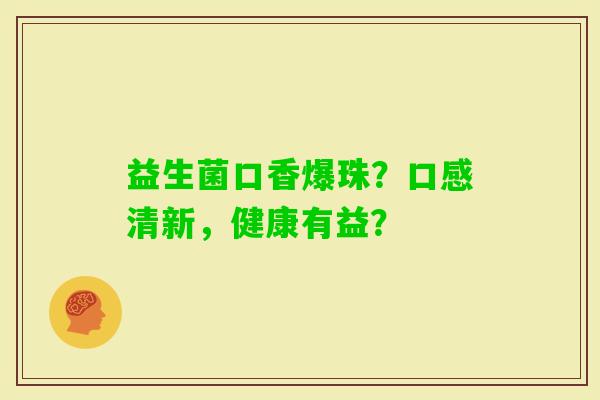 益生菌口香爆珠？口感清新，健康有益？