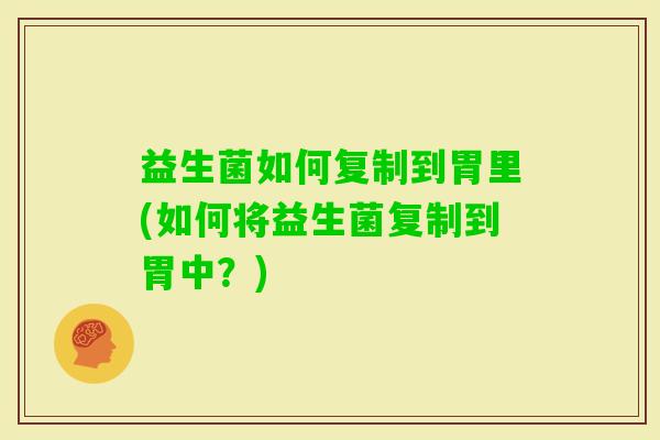 益生菌如何复制到胃里(如何将益生菌复制到胃中？)
