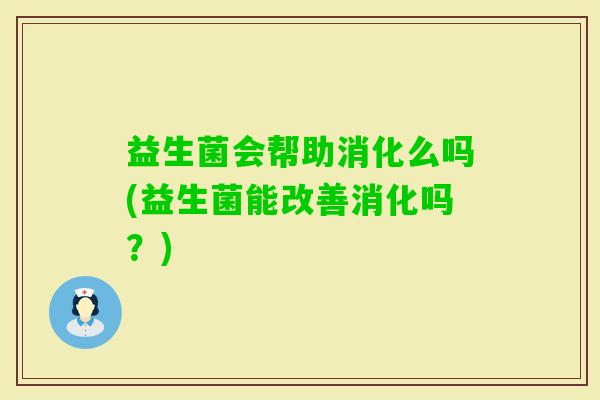 益生菌会帮助消化么吗(益生菌能改善消化吗？)
