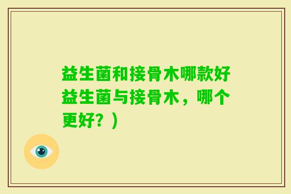 益生菌和接骨木哪款好益生菌与接骨木，哪个更好？)