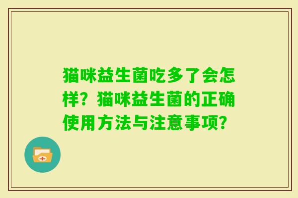 猫咪益生菌吃多了会怎样？猫咪益生菌的正确使用方法与注意事项？
