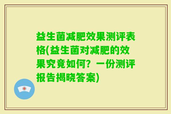 益生菌效果测评表格(益生菌对的效果究竟如何？一份测评报告揭晓答案)