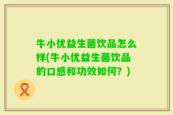 牛小优益生菌饮品怎么样(牛小优益生菌饮品的口感和功效如何？)