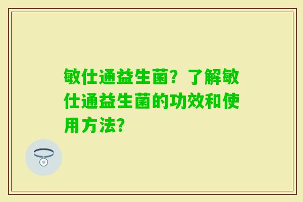 敏仕通益生菌？了解敏仕通益生菌的功效和使用方法？