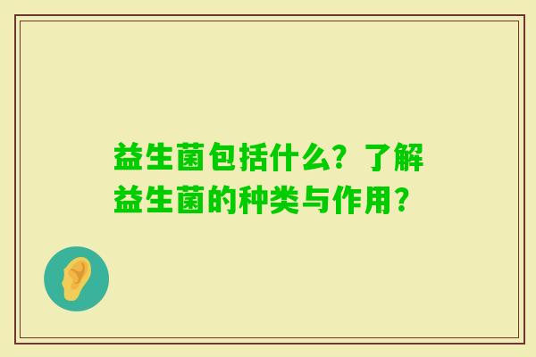 益生菌包括什么？了解益生菌的种类与作用？