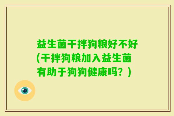 益生菌干拌狗粮好不好(干拌狗粮加入益生菌有助于狗狗健康吗？)