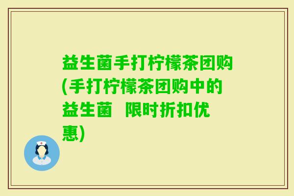 益生菌手打柠檬茶团购(手打柠檬茶团购中的益生菌  限时折扣优惠)