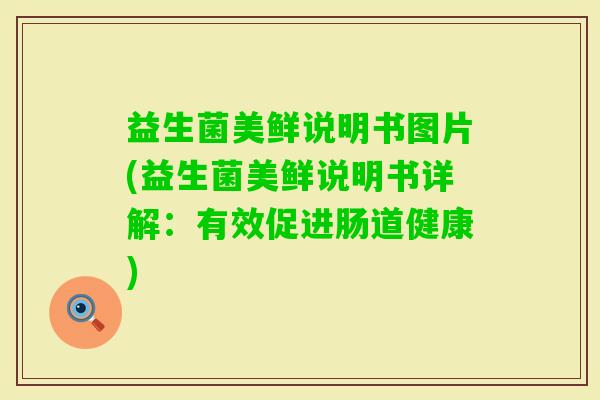 益生菌美鲜说明书图片(益生菌美鲜说明书详解：有效促进肠道健康)
