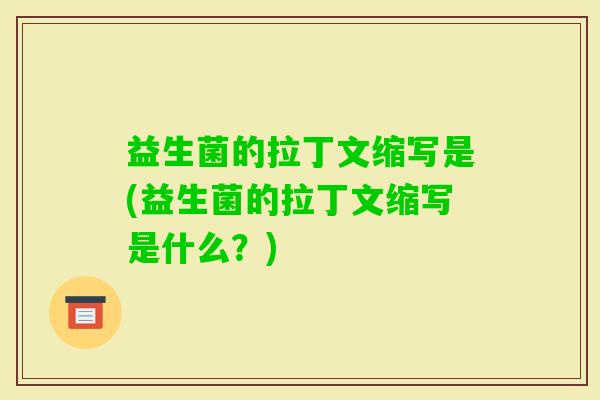 益生菌的拉丁文缩写是(益生菌的拉丁文缩写是什么？)