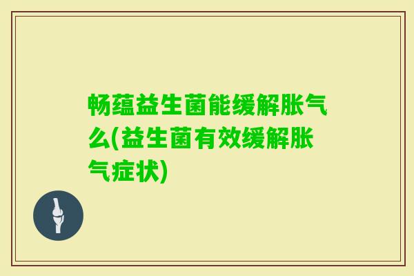 畅蕴益生菌能缓解么(益生菌有效缓解症状)