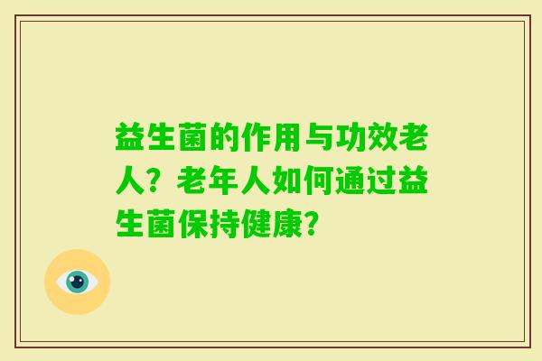 益生菌的作用与功效老人？老年人如何通过益生菌保持健康？
