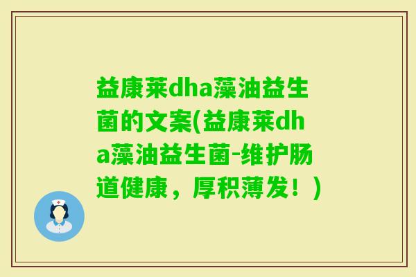 益康莱dha藻油益生菌的文案(益康莱dha藻油益生菌-维护肠道健康，厚积薄发！)