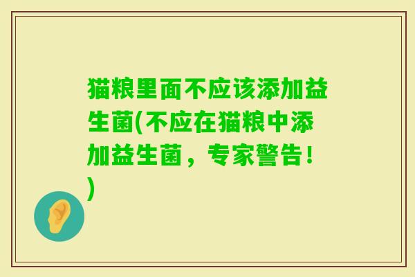 猫粮里面不应该添加益生菌(不应在猫粮中添加益生菌，专家警告！)