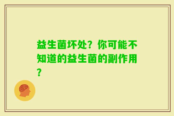 益生菌坏处？你可能不知道的益生菌的副作用？