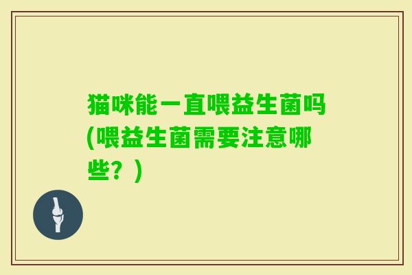 猫咪能一直喂益生菌吗(喂益生菌需要注意哪些？)