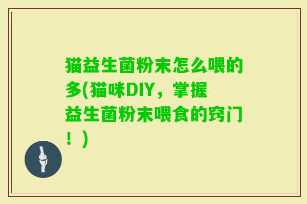 猫益生菌粉末怎么喂的多(猫咪DIY，掌握益生菌粉末喂食的窍门！)