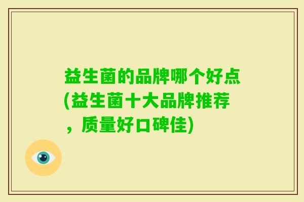 益生菌的品牌哪个好点(益生菌十大品牌推荐，质量好口碑佳)