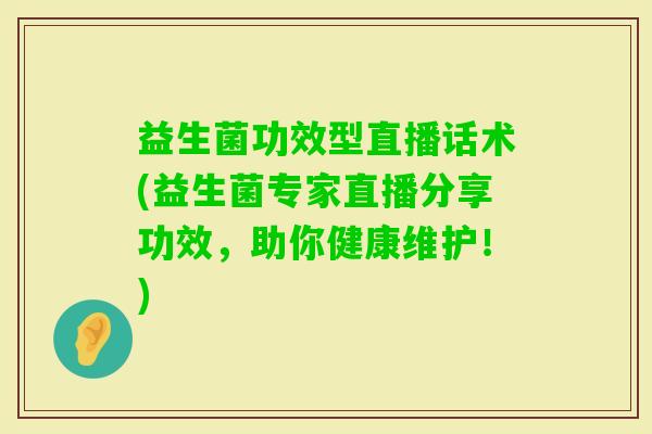 益生菌功效型直播话术(益生菌专家直播分享功效，助你健康维护！)