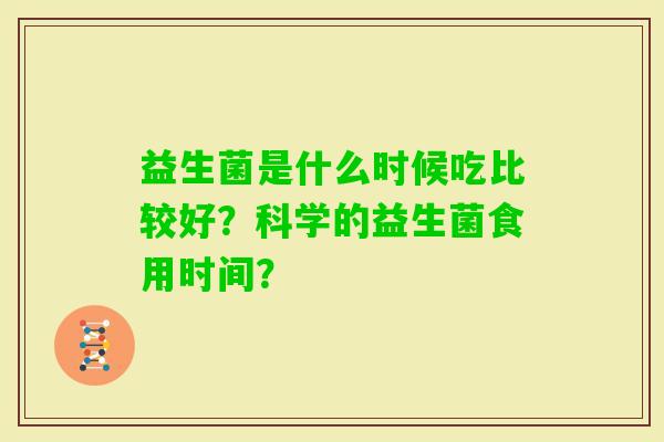 益生菌是什么时候吃比较好？科学的益生菌食用时间？