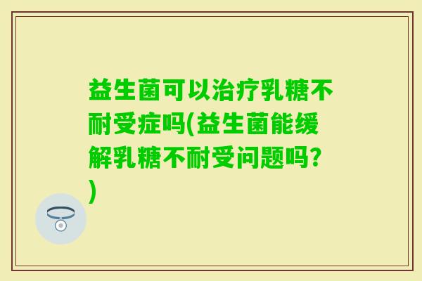益生菌可以受症吗(益生菌能缓解受问题吗？)