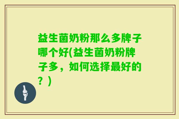 益生菌奶粉那么多牌子哪个好(益生菌奶粉牌子多，如何选择好的？)