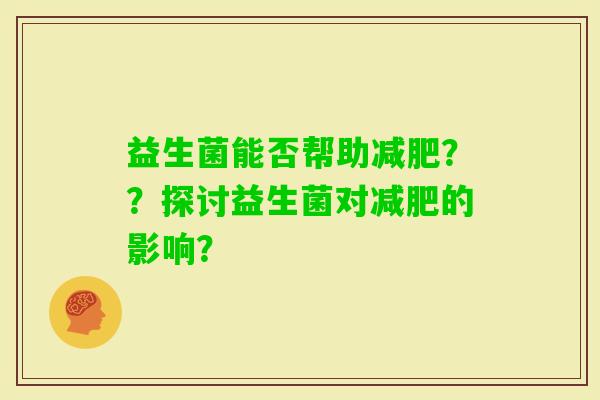 益生菌能否帮助？？探讨益生菌对的影响？