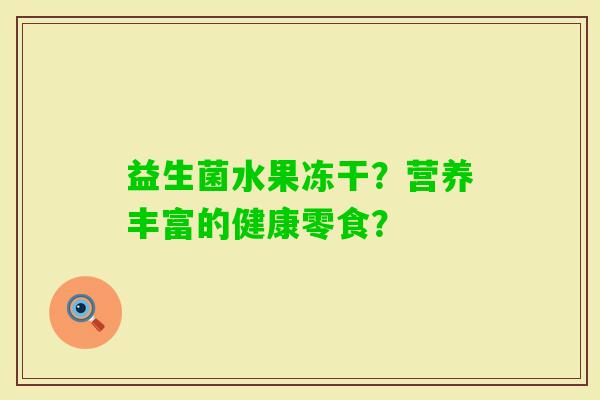 益生菌水果冻干？营养丰富的健康零食？