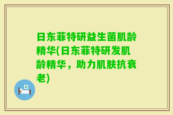 日东菲特研益生菌肌龄精华(日东菲特研发肌龄精华，助力抗)