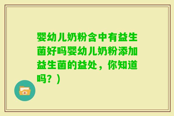 婴幼儿奶粉含中有益生菌好吗婴幼儿奶粉添加益生菌的益处，你知道吗？)