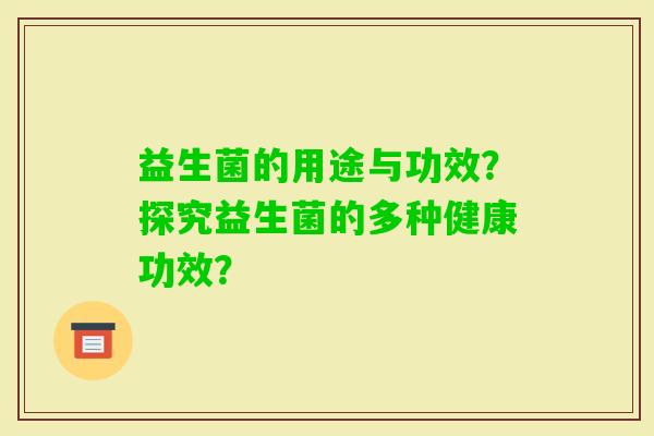 益生菌的用途与功效？探究益生菌的多种健康功效？