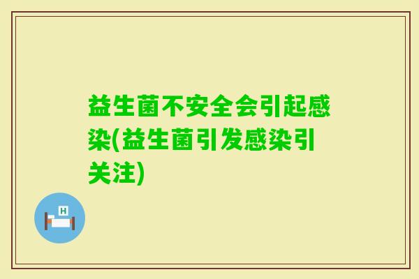 益生菌不安全会引起(益生菌引发引关注)