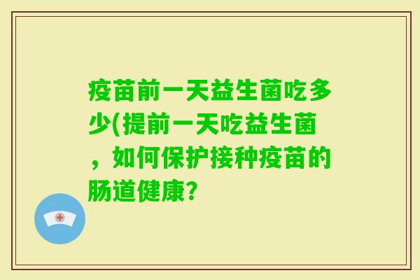 疫苗前一天益生菌吃多少(提前一天吃益生菌，如何保护接种疫苗的肠道健康？