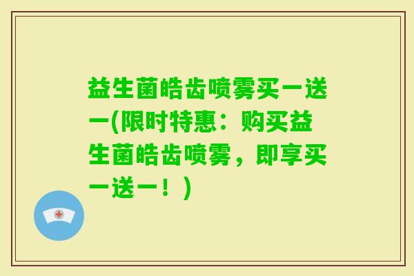 益生菌皓齿喷雾买一送一(限时特惠：购买益生菌皓齿喷雾，即享买一送一！)