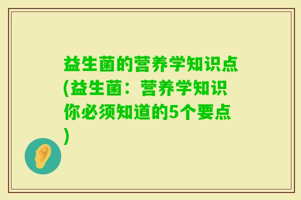 益生菌的营养学知识点(益生菌：营养学知识你必须知道的5个要点)