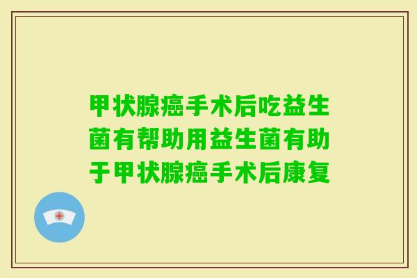 手术后吃益生菌有帮助用益生菌有助于手术后康复