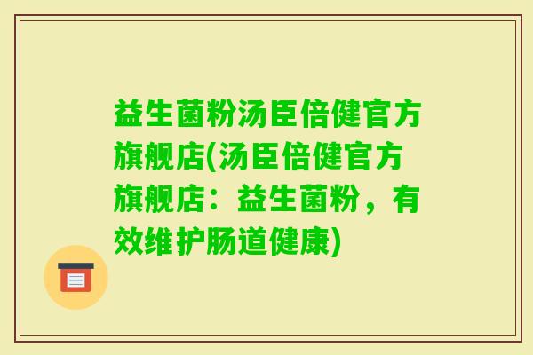 益生菌粉汤臣倍健官方旗舰店(汤臣倍健官方旗舰店：益生菌粉，有效维护肠道健康)