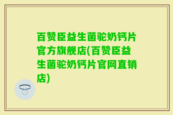 百赞臣益生菌驼奶钙片官方旗舰店(百赞臣益生菌驼奶钙片官网直销店)