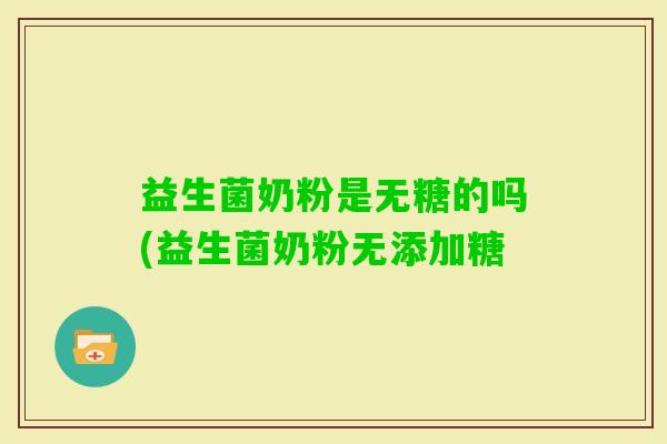 益生菌奶粉是无糖的吗(益生菌奶粉无添加糖
