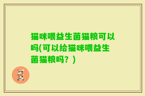 猫咪喂益生菌猫粮可以吗(可以给猫咪喂益生菌猫粮吗？)