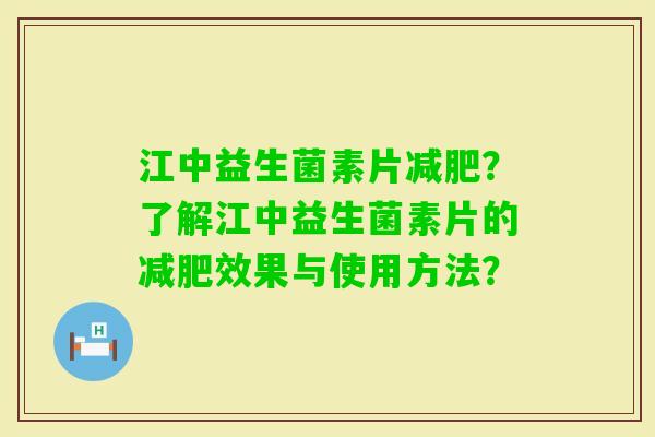 江中益生菌素片？了解江中益生菌素片的效果与使用方法？