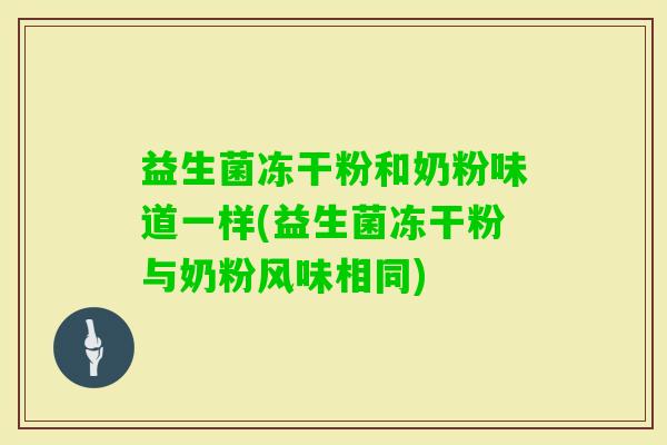 益生菌冻干粉和奶粉味道一样(益生菌冻干粉与奶粉风味相同)