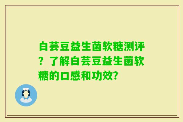 白芸豆益生菌软糖测评？了解白芸豆益生菌软糖的口感和功效？