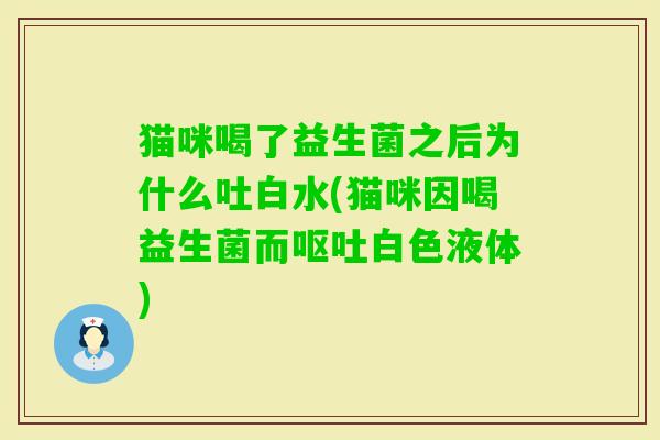 猫咪喝了益生菌之后为什么吐白水(猫咪因喝益生菌而白色液体)