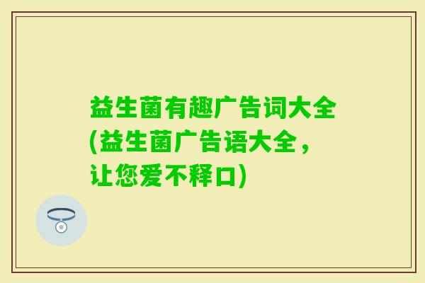 益生菌有趣广告词大全(益生菌广告语大全，让您爱不释口)