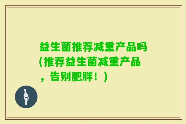 益生菌推荐减重产品吗(推荐益生菌减重产品，告别！)