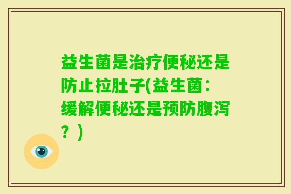益生菌是还是防止拉肚子(益生菌：缓解还是？)
