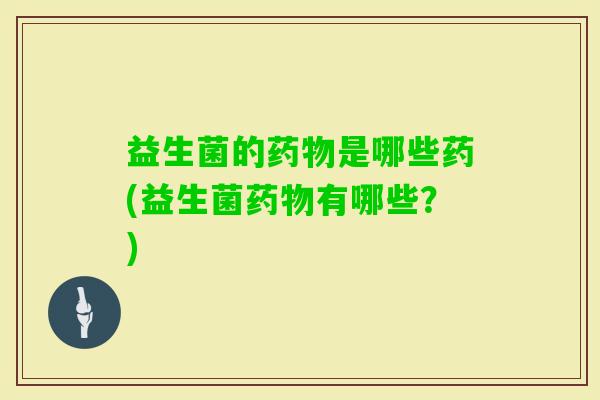 益生菌的是哪些药(益生菌有哪些？)