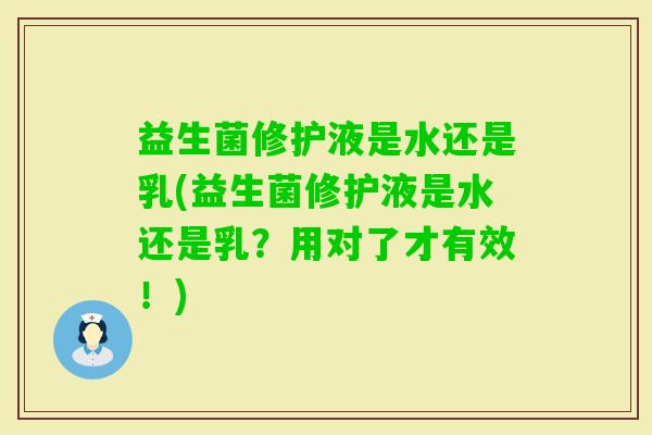 益生菌修护液是水还是乳(益生菌修护液是水还是乳？用对了才有效！)